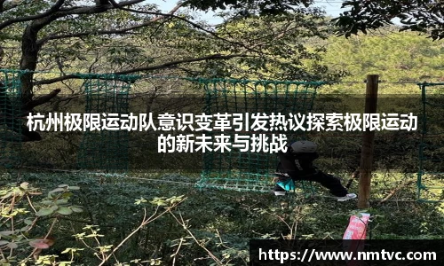 杭州极限运动队意识变革引发热议探索极限运动的新未来与挑战