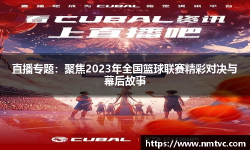 直播专题：聚焦2023年全国篮球联赛精彩对决与幕后故事