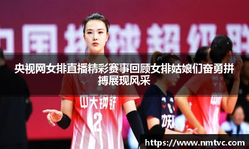 央视网女排直播精彩赛事回顾女排姑娘们奋勇拼搏展现风采