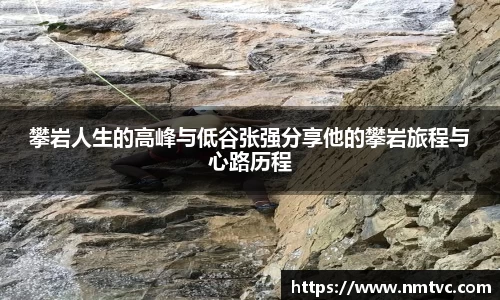 攀岩人生的高峰与低谷张强分享他的攀岩旅程与心路历程