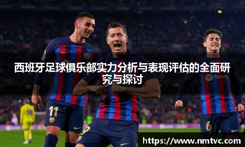 西班牙足球俱乐部实力分析与表现评估的全面研究与探讨