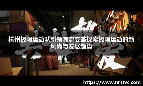 杭州极限运动队引领潮流变革探索极限运动的新风尚与发展趋势