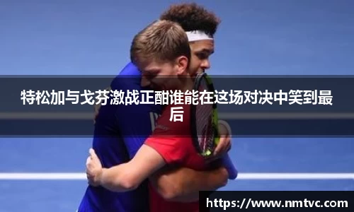 特松加与戈芬激战正酣谁能在这场对决中笑到最后